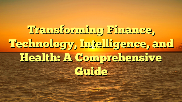 Transforming Finance, Technology, Intelligence, and Health: A Comprehensive Guide