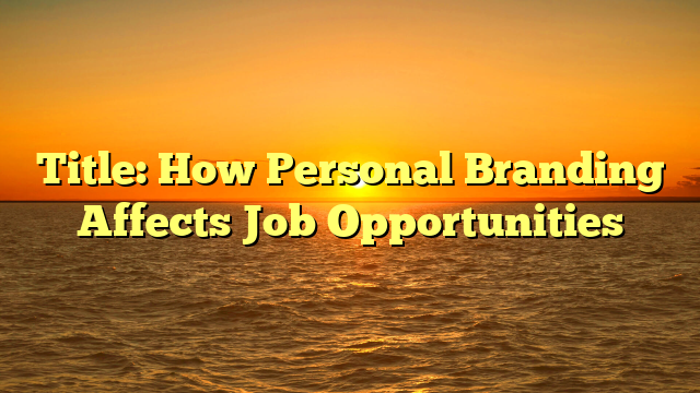 Title: How Personal Branding Affects Job Opportunities