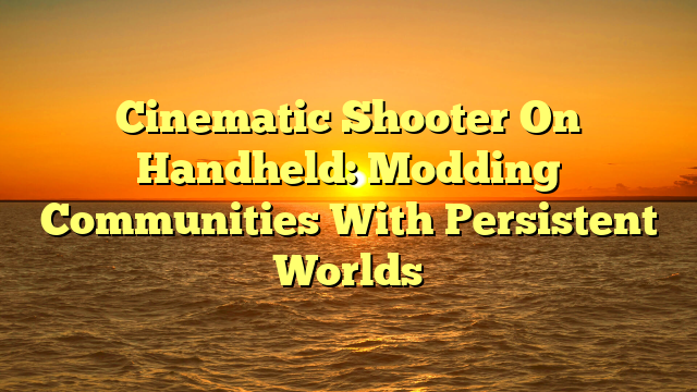 Cinematic Shooter On Handheld: Modding Communities With Persistent Worlds