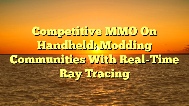 Competitive MMO On Handheld: Modding Communities With Real-Time Ray Tracing