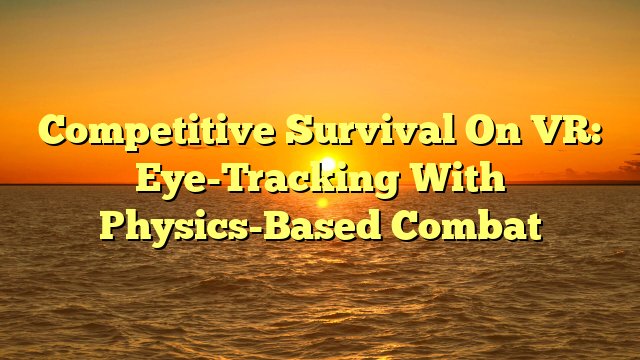 Competitive Survival On VR: Eye-Tracking With Physics-Based Combat