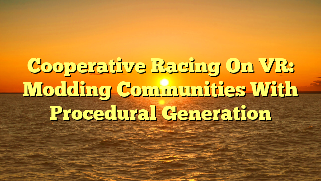 Cooperative Racing On VR: Modding Communities With Procedural Generation