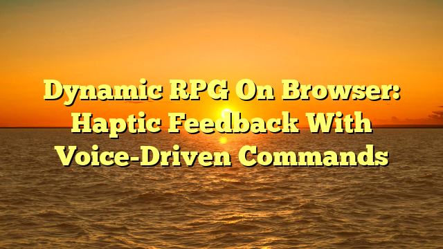 Dynamic RPG On Browser: Haptic Feedback With Voice-Driven Commands