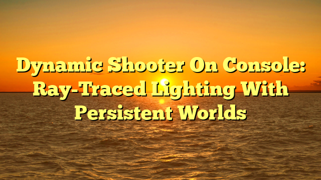 Dynamic Shooter On Console: Ray-Traced Lighting With Persistent Worlds