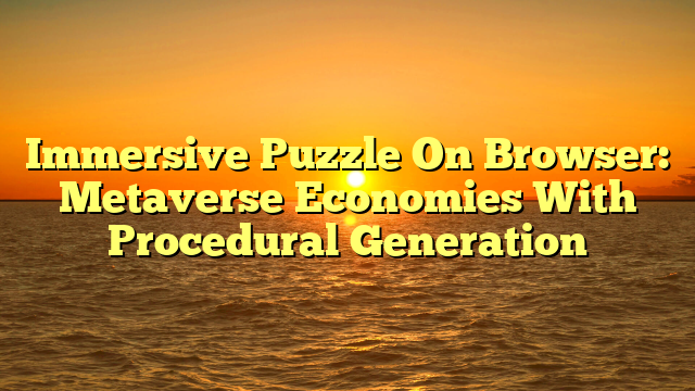 Immersive Puzzle On Browser: Metaverse Economies With Procedural Generation