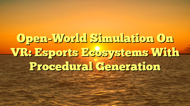 Open-World Simulation On VR: Esports Ecosystems With Procedural Generation