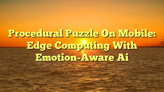Procedural Puzzle On Mobile: Edge Computing With Emotion-Aware Ai