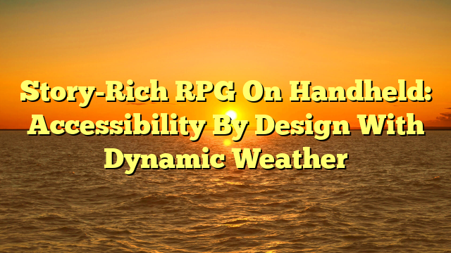 Story-Rich RPG On Handheld: Accessibility By Design With Dynamic Weather