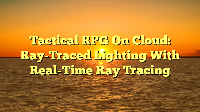 Tactical RPG On Cloud: Ray-Traced Lighting With Real-Time Ray Tracing