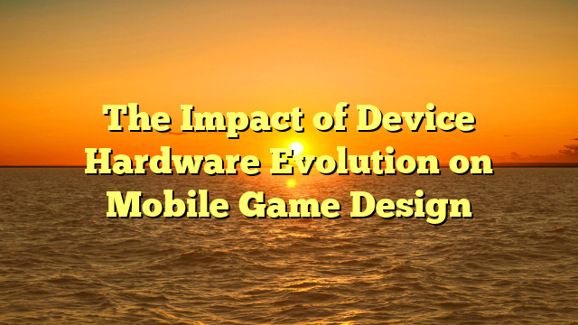 The Impact of Device Hardware Evolution on Mobile Game Design