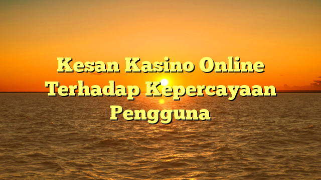 Kesan Kasino Online Terhadap Kepercayaan Pengguna