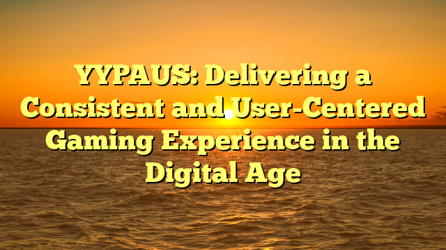 YYPAUS: Delivering a Consistent and User-Centered Gaming Experience in the Digital Age