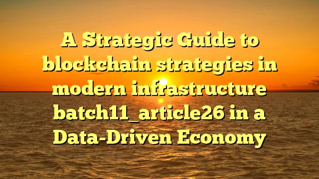 A Strategic Guide to blockchain strategies in modern infrastructure batch11_article26 in a Data-Driven Economy