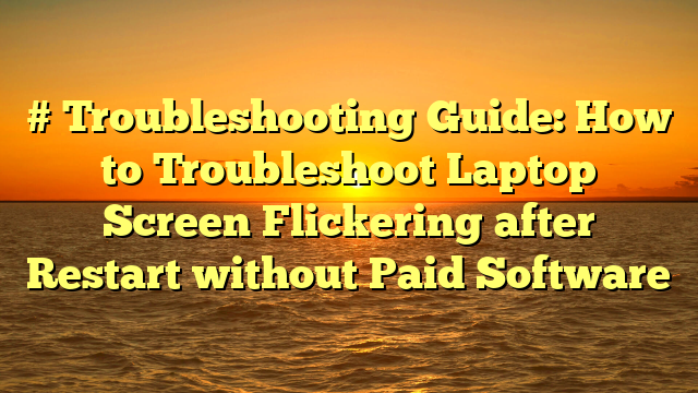# Troubleshooting Guide: How to Troubleshoot Laptop Screen Flickering after Restart without Paid Software