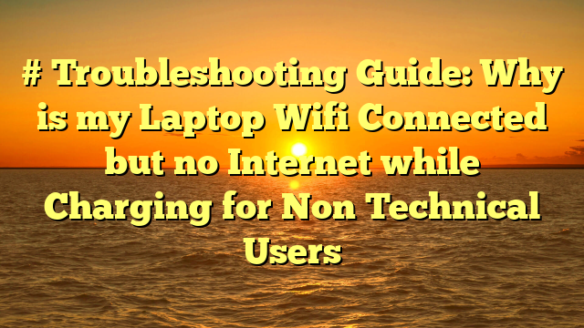 # Troubleshooting Guide: Why is my Laptop Wifi Connected but no Internet while Charging for Non Technical Users