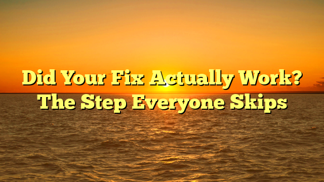 Did Your Fix Actually Work? The Step Everyone Skips