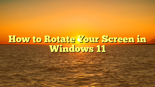 How to Rotate Your Screen in Windows 11