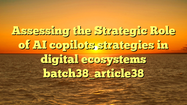 Assessing the Strategic Role of AI copilots strategies in digital ecosystems batch38_article38